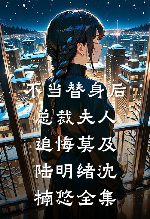 不当替身后，总裁夫人追悔莫及陆明绪沈楠悠 全集