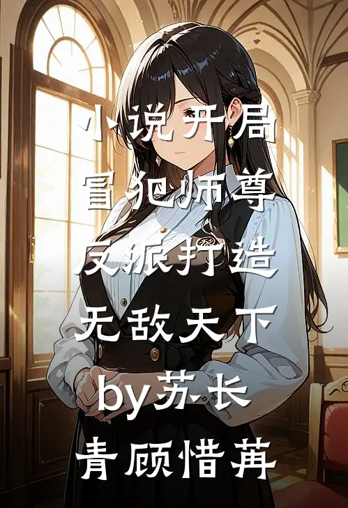 小说开局冒犯师尊，反派打造无敌天下by苏长青顾惜苒