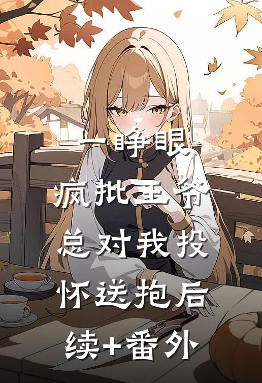一睁眼，疯批王爷总对我投怀送抱后续+番外