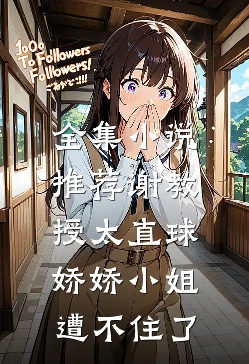 全集小说推荐谢教授太直球，娇娇小姐遭不住了