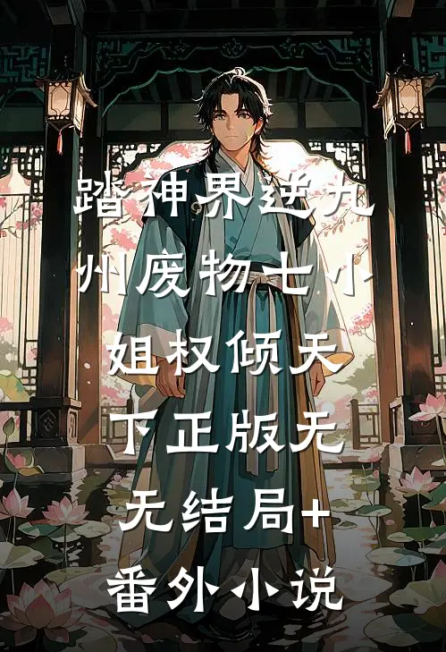 踏神界逆九州废物七小姐权倾天下正版无无结局+番外小说