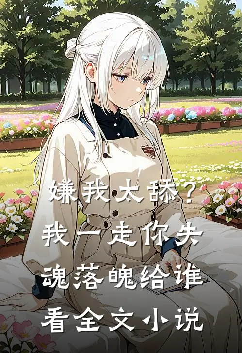 嫌我太舔？我一走你失魂落魄给谁看全文小说