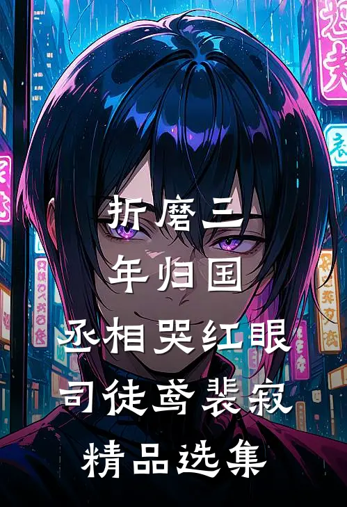折磨三年归国,丞相哭红眼(司徒鸢裴寂)精品选集