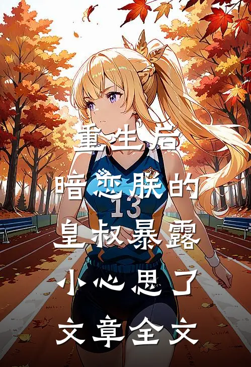 重生后，暗恋朕的皇叔暴露小心思了文章全文