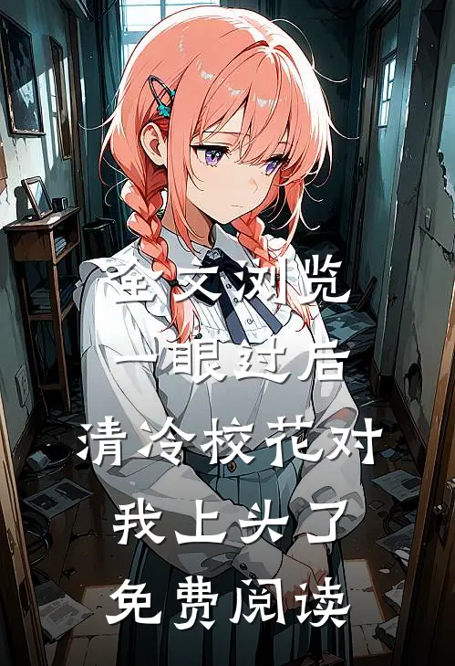 全文浏览一眼过后,清冷校花对我上头了免费阅读