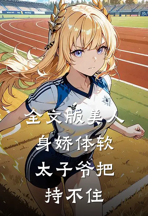全文版美人身娇体软，太子爷把持不住