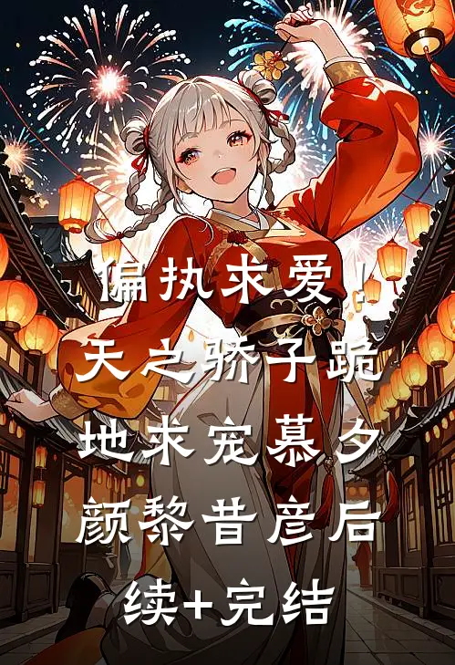 偏执求爱！天之骄子跪地求宠慕夕颜黎昔彦后续+完结