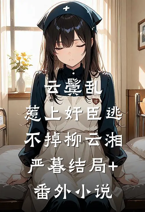 云鬓乱:惹上奸臣逃不掉柳云湘严暮结局+番外小说