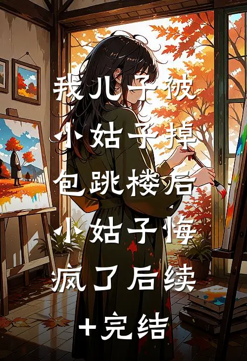 我儿子被小姑子掉包跳楼后，小姑子悔疯了后续+完结