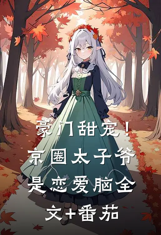 豪门甜宠！京圈太子爷是恋爱脑全文+番茄