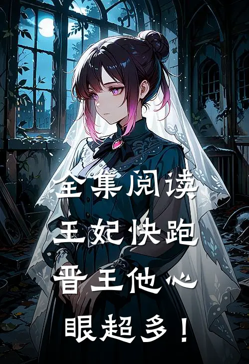 全集阅读王妃快跑，晋王他心眼超多！