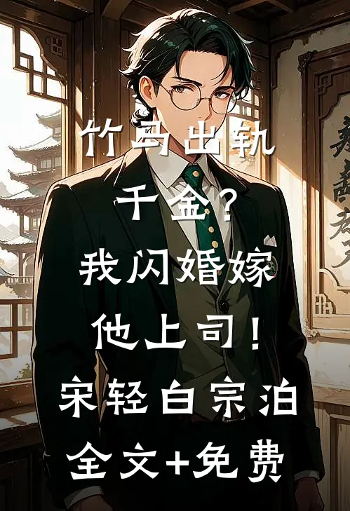 竹马出轨千金？我闪婚嫁他上司！宋轻白宗泊全文+免费
