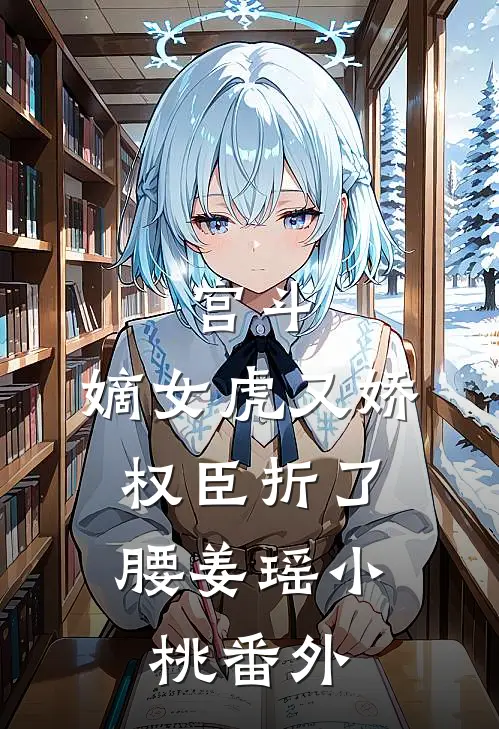 宫斗：嫡女虎又娇，权臣折了腰姜瑶小桃 番外