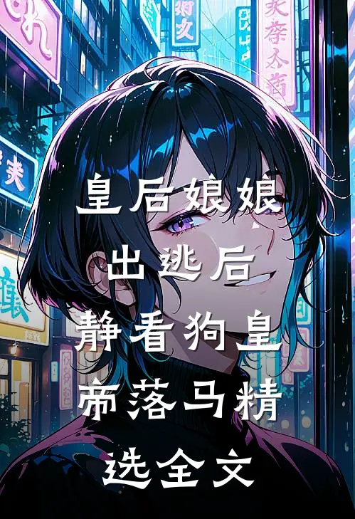 皇后娘娘出逃后，静看狗皇帝落马精选全文