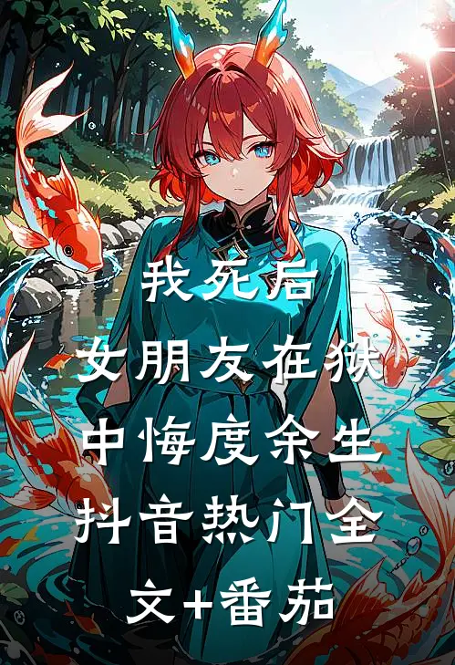 我死后，女朋友在狱中悔度余生抖音热门全文+番茄