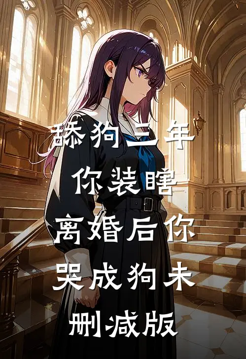 舔狗三年你装瞎，离婚后你哭成狗未删减版