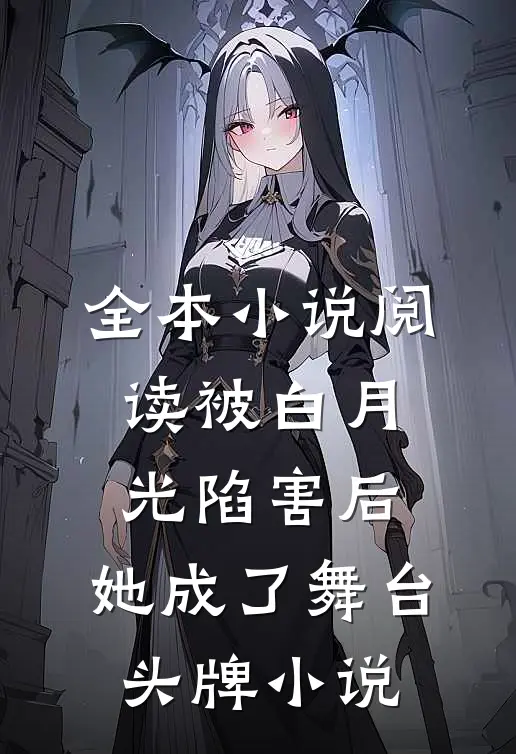 全本小说阅读被白月光陷害后,她成了舞台头牌小说