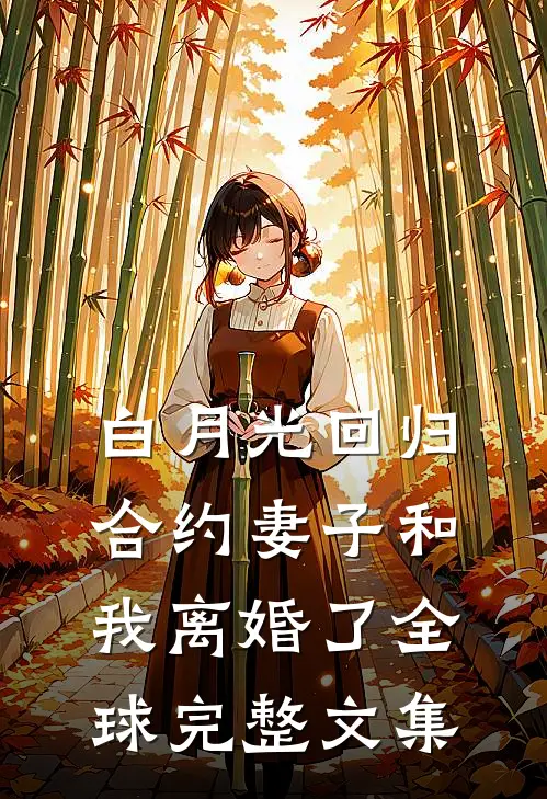 白月光回归，合约妻子和我离婚了全球完整文集