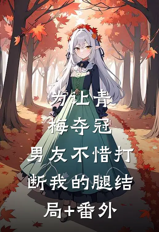 为让青梅夺冠，男友不惜打断我的腿结局+番外