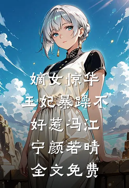 嫡女惊华：王妃暴躁不好惹冯江宁颜若晴全文免费