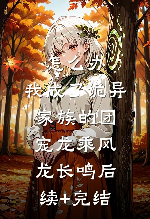 怎么办，我成了诡异家族的团宠龙乘风龙长鸣后续+完结