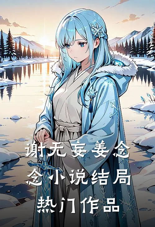 谢无妄姜念念小说结局热门作品