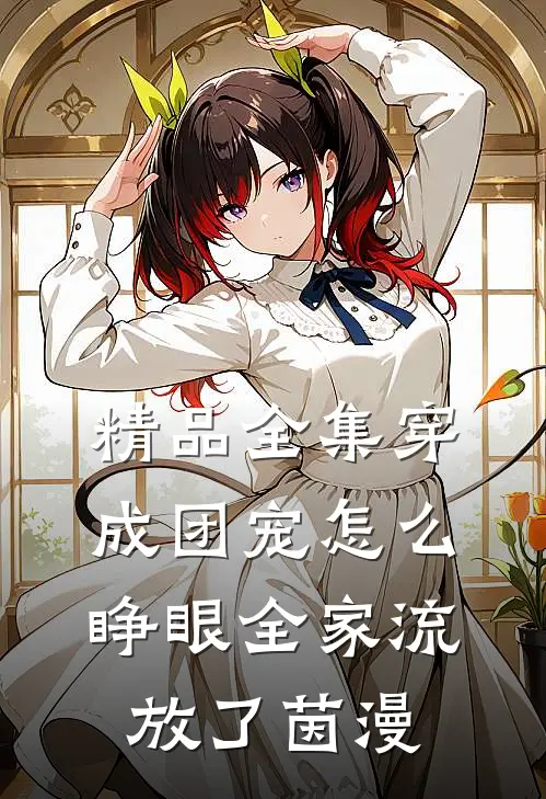 精品全集穿成团宠怎么睁眼全家流放了茵漫