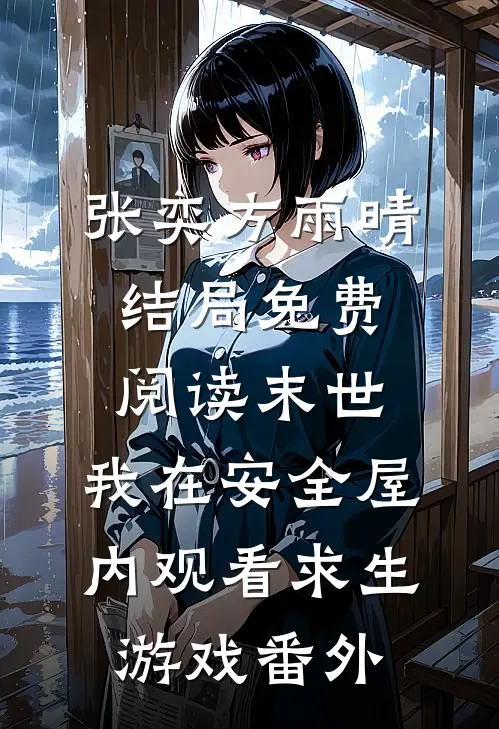 张奕方雨晴结局免费阅读末世：我在安全屋内观看求生游戏番外