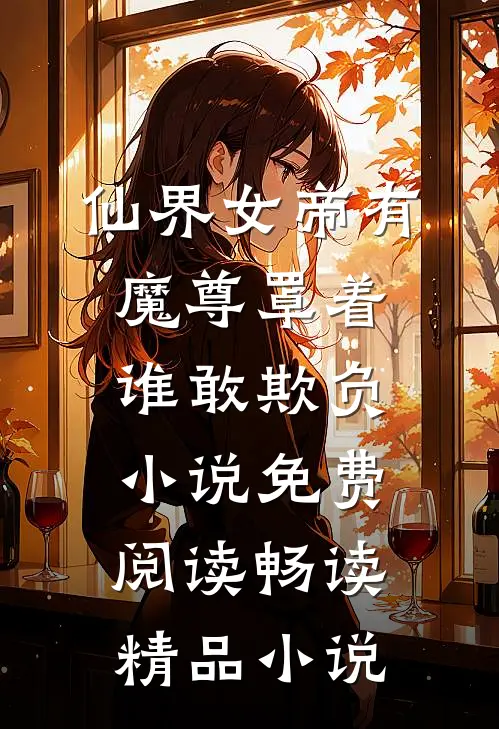 仙界女帝有魔尊罩着谁敢欺负小说免费阅读畅读精品小说