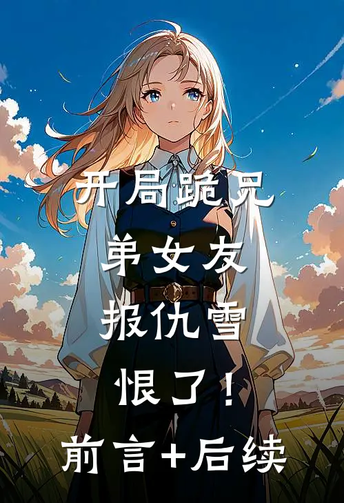 开局跪兄弟女友，报仇雪恨了！前言+后续