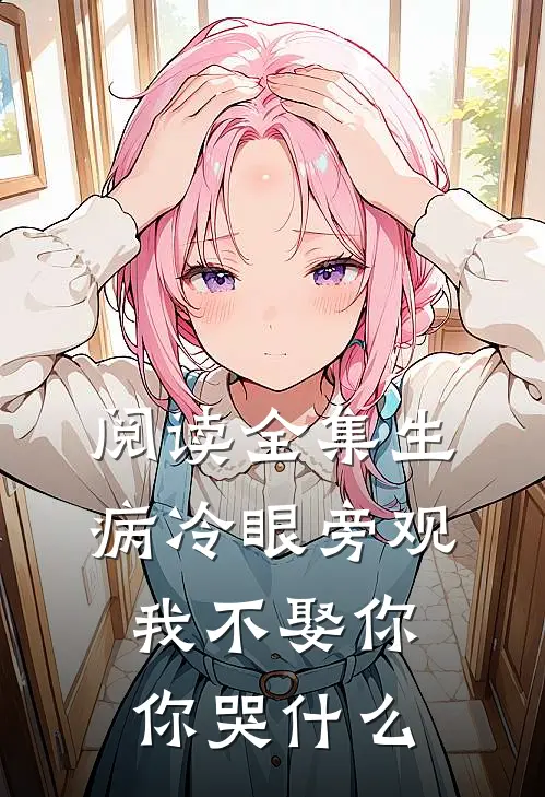 阅读全集生病冷眼旁观,我不娶你你哭什么