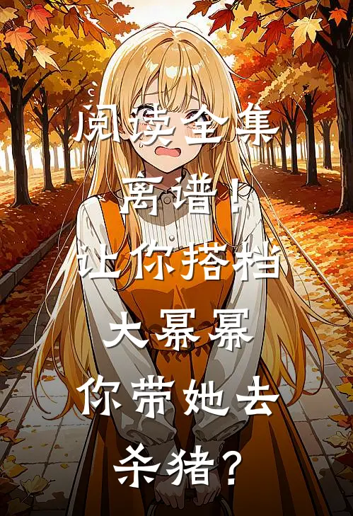 阅读全集离谱！让你搭档大幂幂，你带她去杀猪？