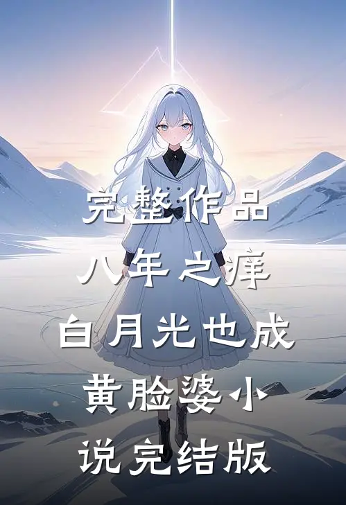 完整作品八年之痒,白月光也成黄脸婆小说完结版