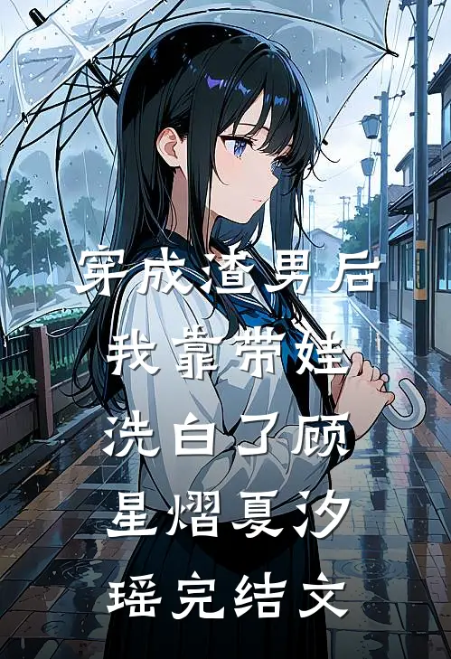 穿成渣男后，我靠带娃洗白了顾星熠夏汐瑶完结文