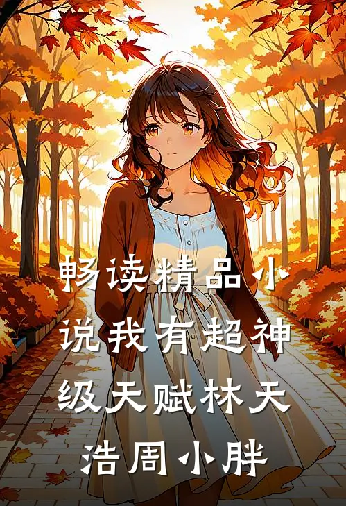 畅读精品小说我有超神级天赋林天浩周小胖