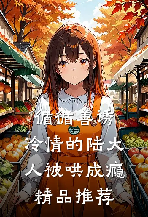 循循善诱，冷情的陆大人被哄成瘾精品推荐