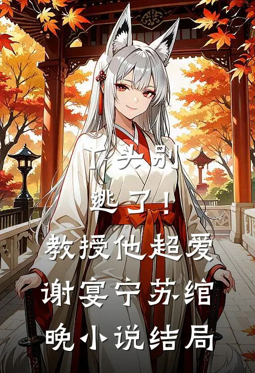 丫头别逃了！教授他超爱谢宴宁苏绾晚小说结局