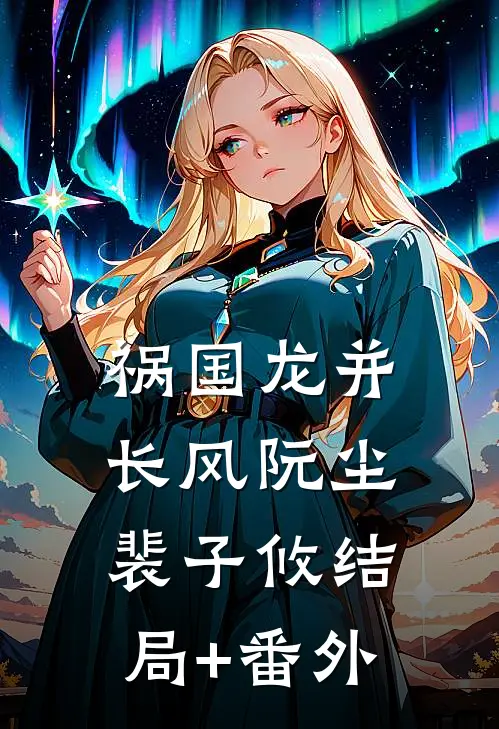 祸国-龙并长风阮尘裴子攸结局+番外