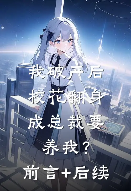我破产后，校花翻身成总裁要养我？前言+后续