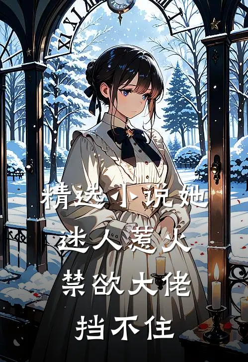 精选她迷人惹火,禁欲大佬挡不住我的思念