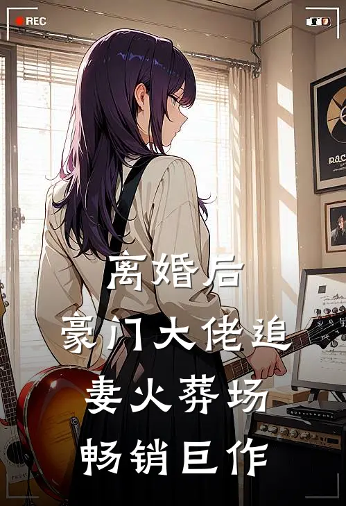离婚后，豪门大佬追妻火葬场畅销巨作
