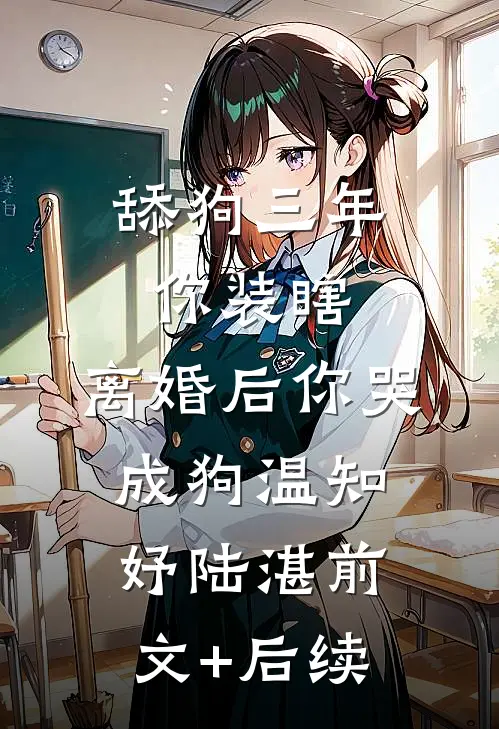 舔狗三年你装瞎，离婚后你哭成狗温知妤陆湛前文+后续