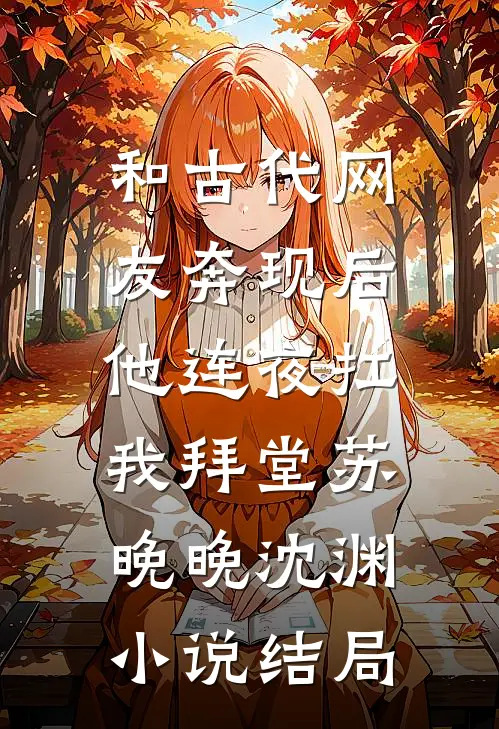 和古代网友奔现后，他连夜扛我拜堂苏晚晚沈渊小说结局