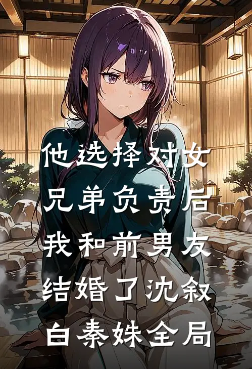 他选择对女兄弟负责后，我和前男友结婚了沈叙白秦姝全局