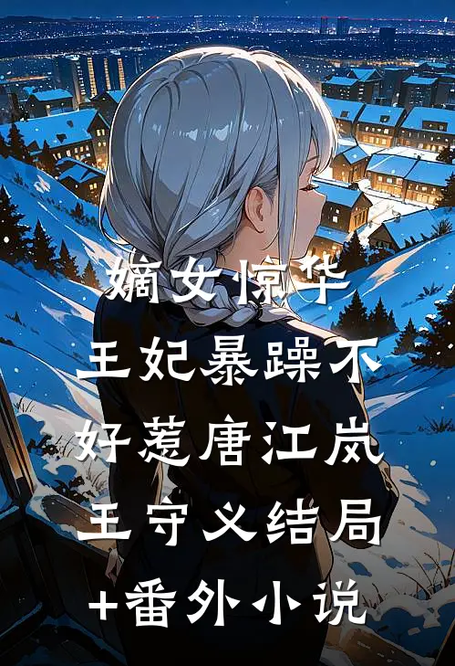 嫡女惊华：王妃暴躁不好惹唐江岚王守义结局+番外小说