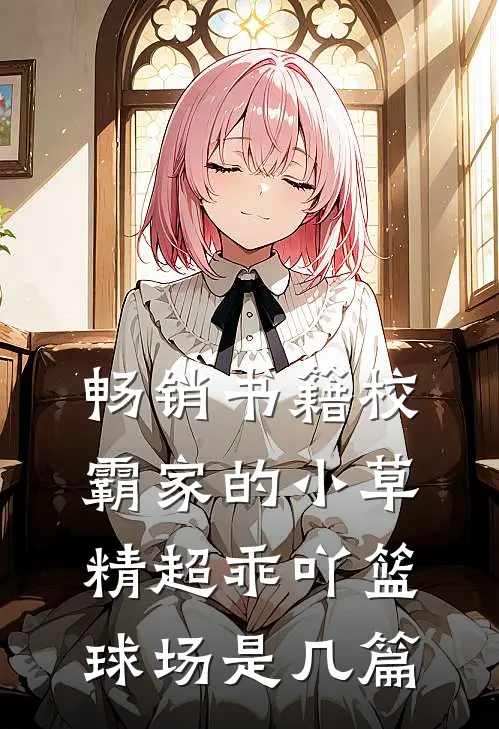 畅销书籍校霸家的小草精超乖吖篮球场是几篇