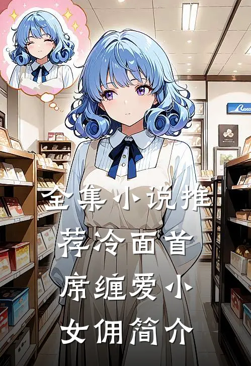 全集小说推荐冷面首席缠爱小女佣简介