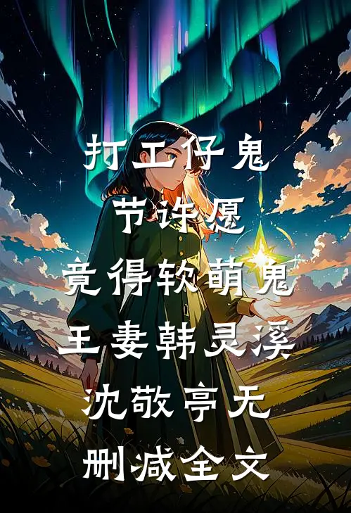 打工仔鬼节许愿，竟得软萌鬼王妻韩灵溪沈敬亭无删减全文