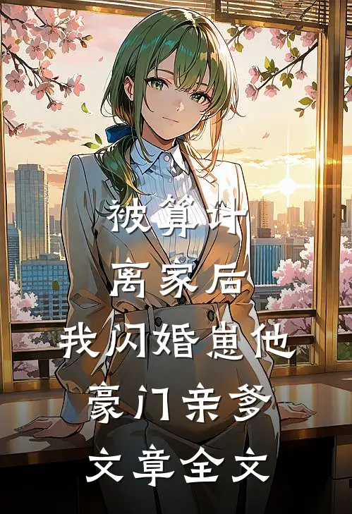 被算计离家后，我闪婚崽他豪门亲爹文章全文