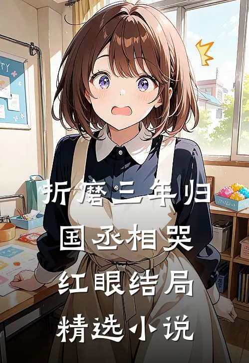 折磨三年归国丞相哭红眼结局精选小说